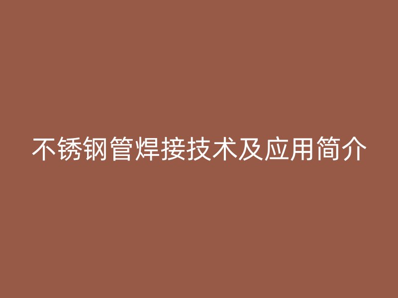 不锈钢管焊接技术及应用简介