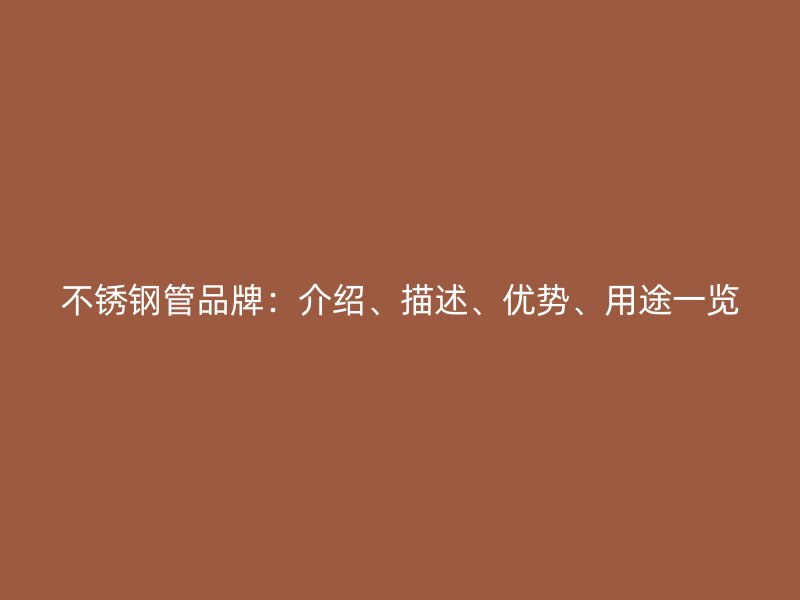 不锈钢管品牌：介绍、描述、优势、用途一览