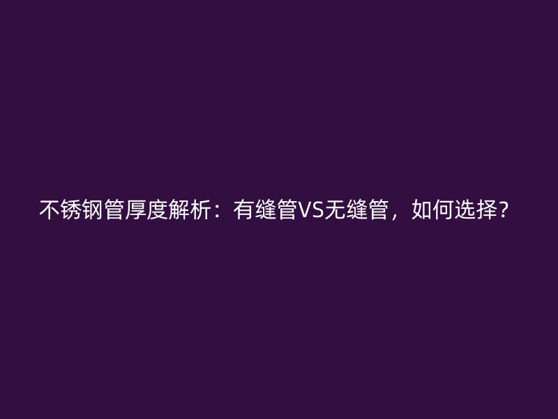 不锈钢管厚度解析：有缝管VS无缝管，如何选择？