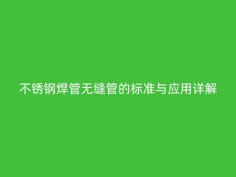 不锈钢焊管无缝管的标准与应用详解