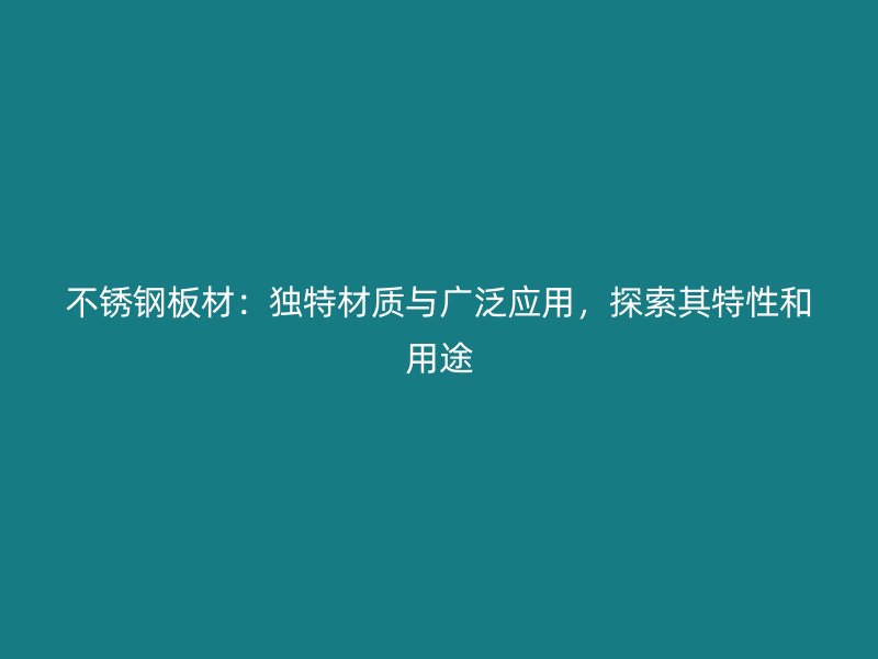 不锈钢板材:独特材质与广泛应用,探索其特性和用途