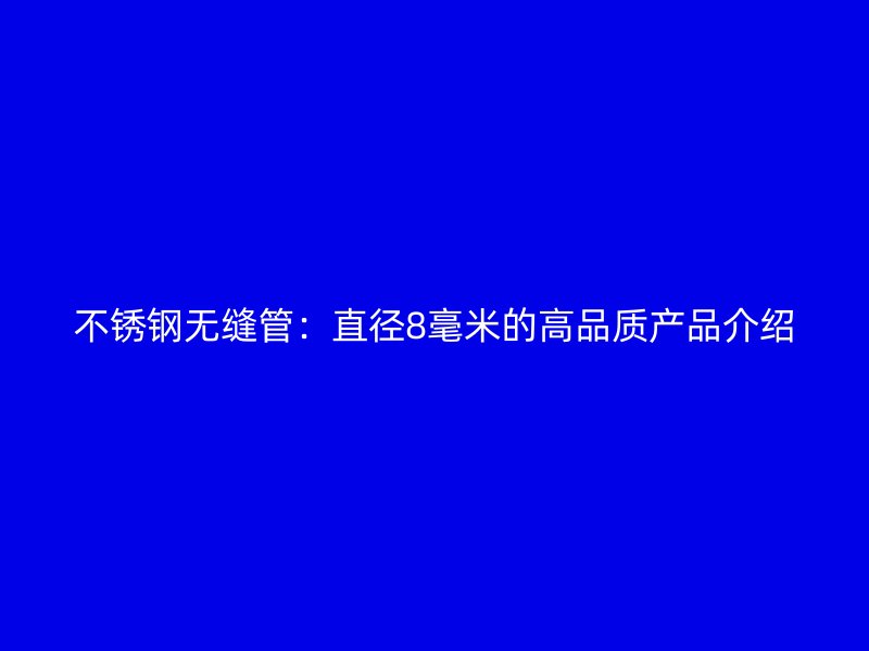 不锈钢无缝管:直径8毫米的高品质产品介绍