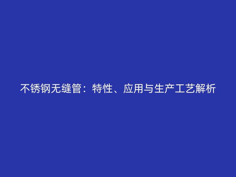 不锈钢无缝管:特性、应用与生产工艺解析