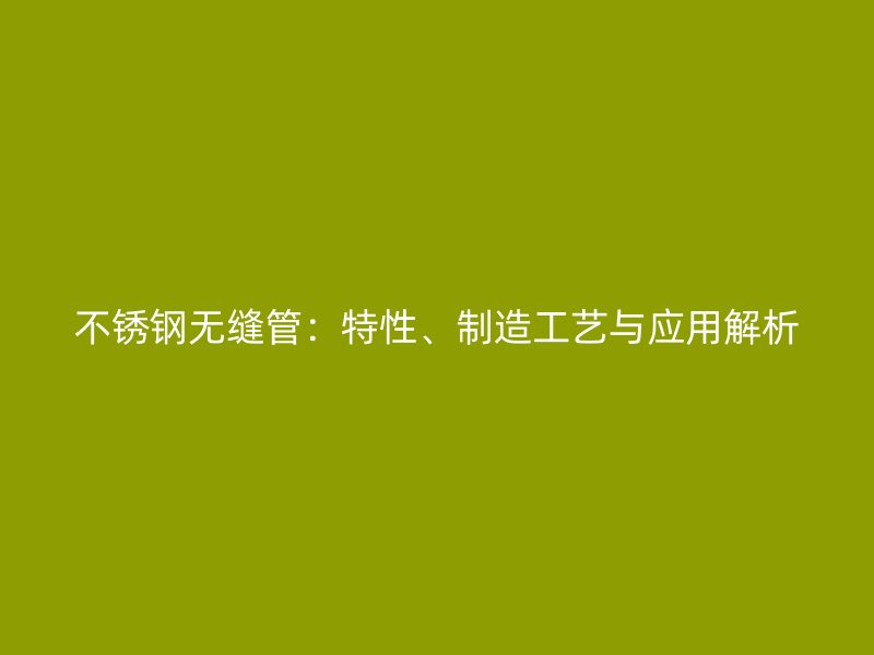 不锈钢无缝管:特性、制造工艺与应用解析