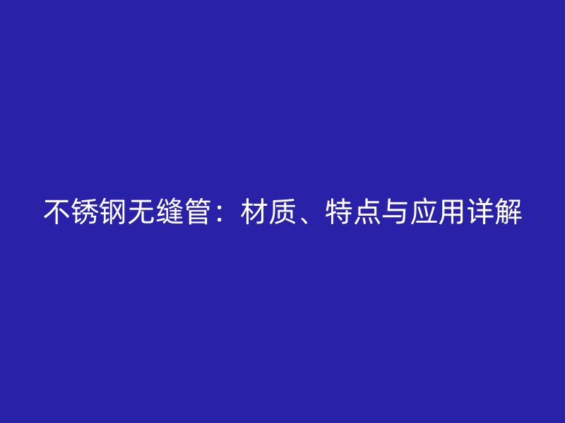 不锈钢无缝管:材质、特点与应用详解