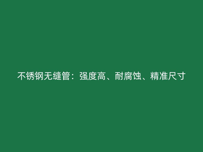 不锈钢无缝管:强度高、耐腐蚀、精准尺寸