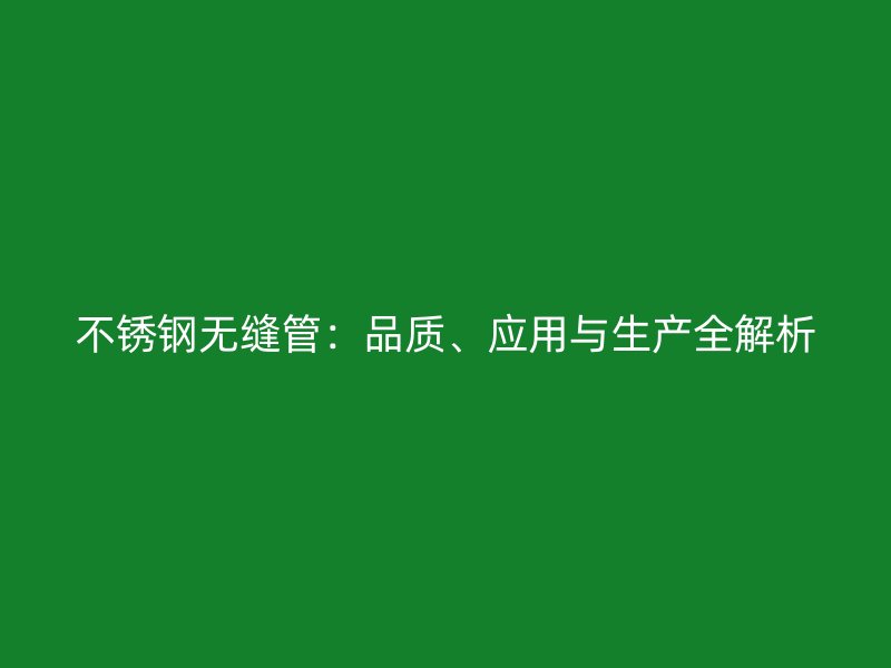 不锈钢无缝管:品质、应用与生产全解析