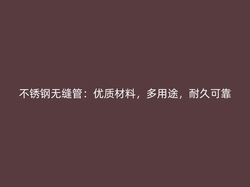 不锈钢无缝管:优质材料,多用途,耐久可靠