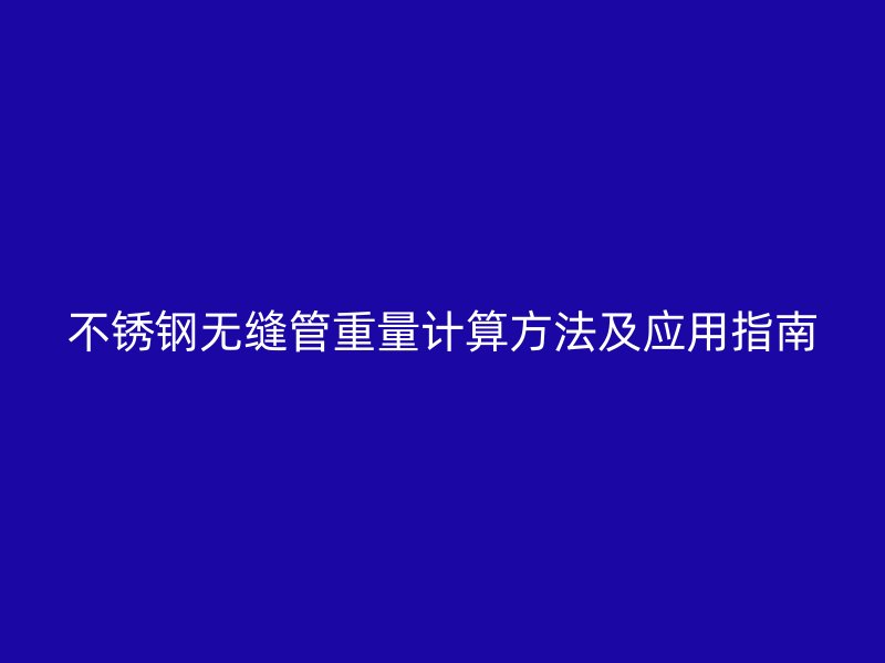 不锈钢无缝管重量计算方法及应用指南