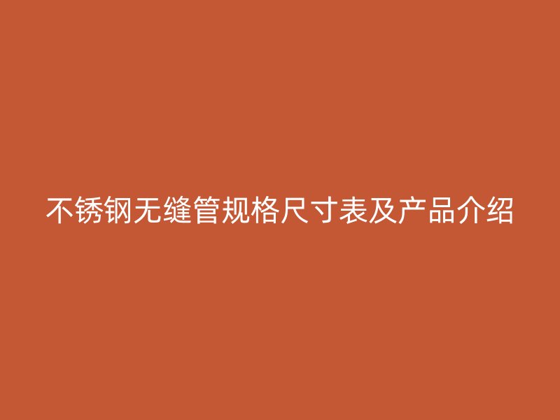 不锈钢无缝管规格尺寸表及产品介绍