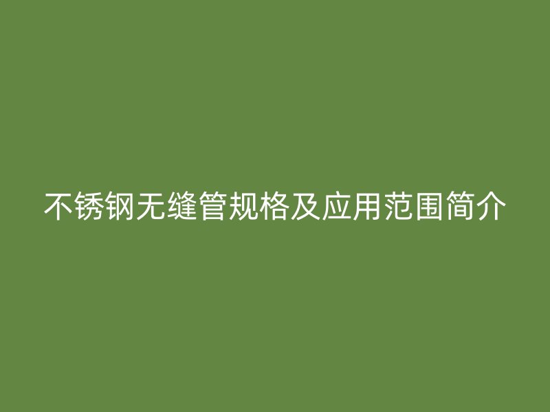 不锈钢无缝管规格及应用范围简介