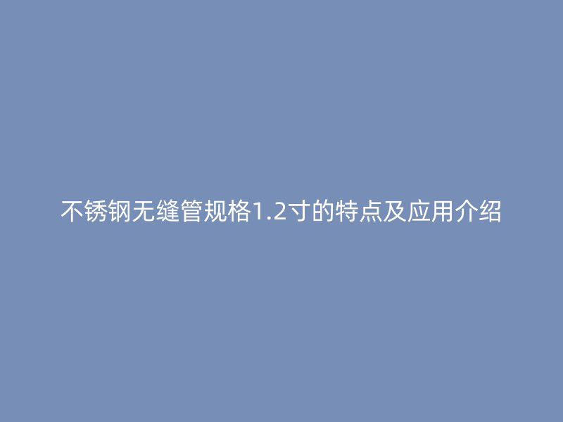 不锈钢无缝管规格1.2寸的特点及应用介绍