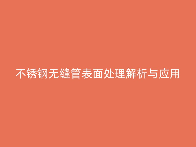 不锈钢无缝管表面处理解析与应用