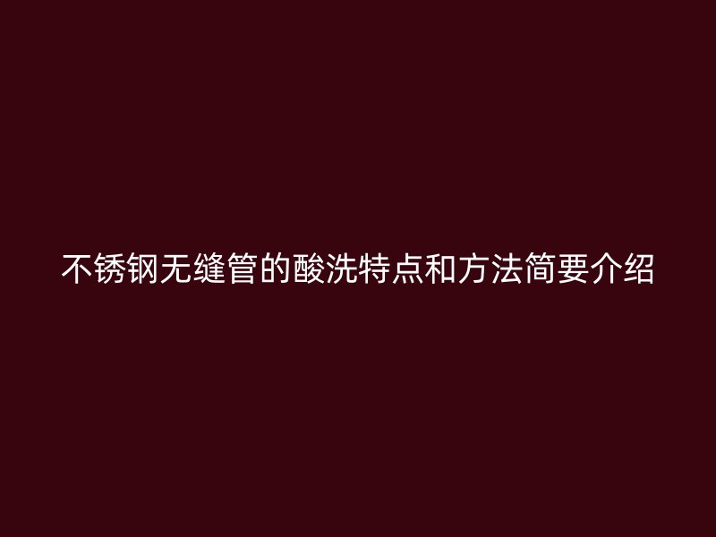 不锈钢无缝管的酸洗特点和方法简要介绍