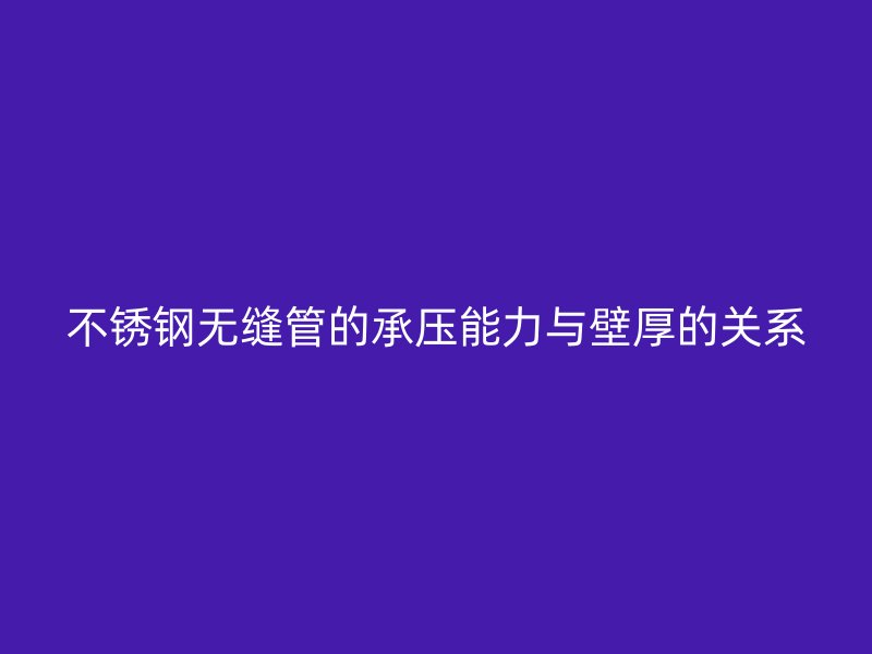 不锈钢无缝管的承压能力与壁厚的关系