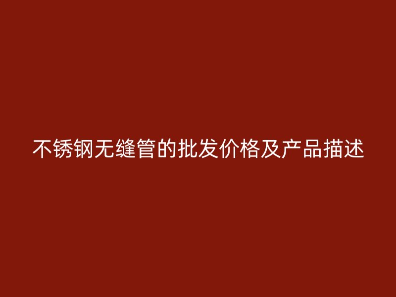 不锈钢无缝管的批发价格及产品描述