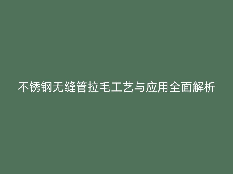 不锈钢无缝管拉毛工艺与应用全面解析