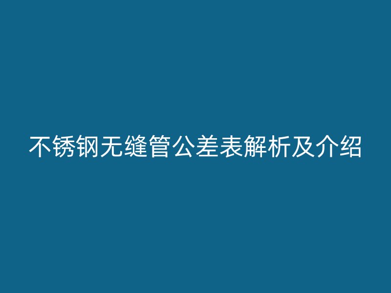 不锈钢无缝管公差表解析及介绍