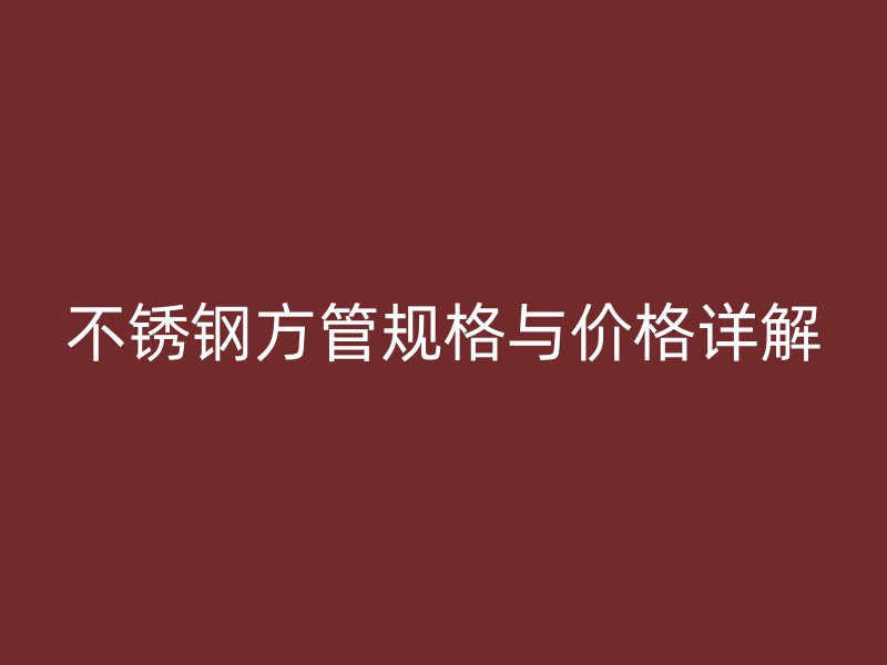 不锈钢方管规格与价格详解
