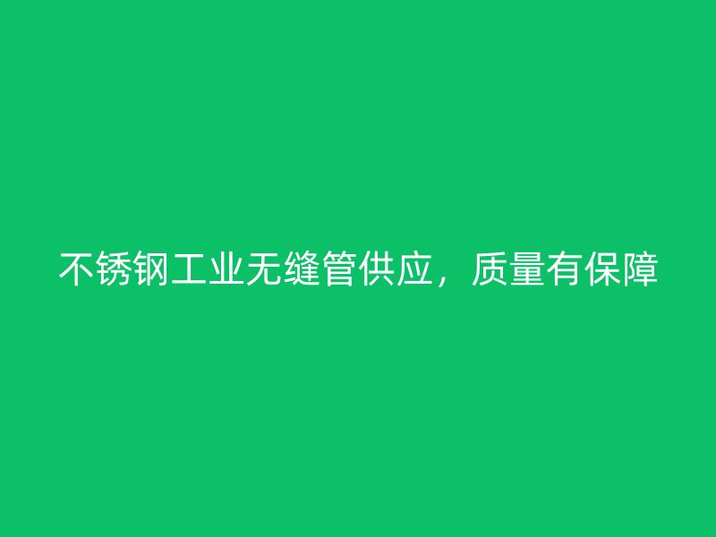 不锈钢工业无缝管供应,质量有保障