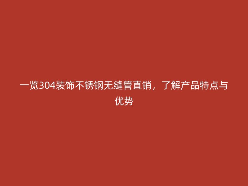 一览304装饰不锈钢无缝管直销,了解产品特点与优势