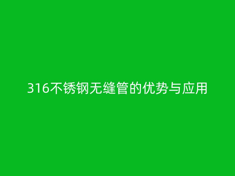 316不锈钢无缝管的优势与应用