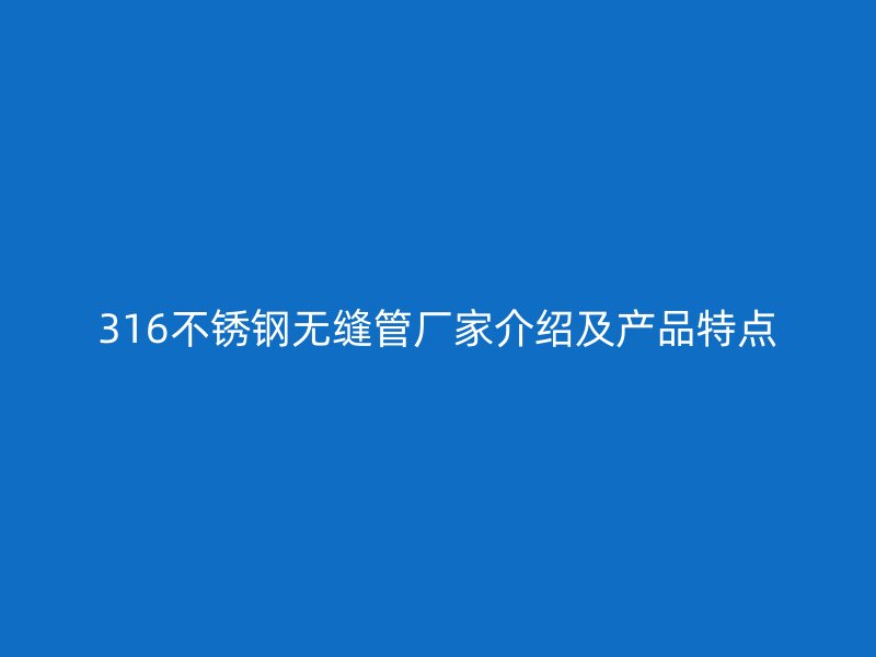 316不锈钢无缝管厂家介绍及产品特点