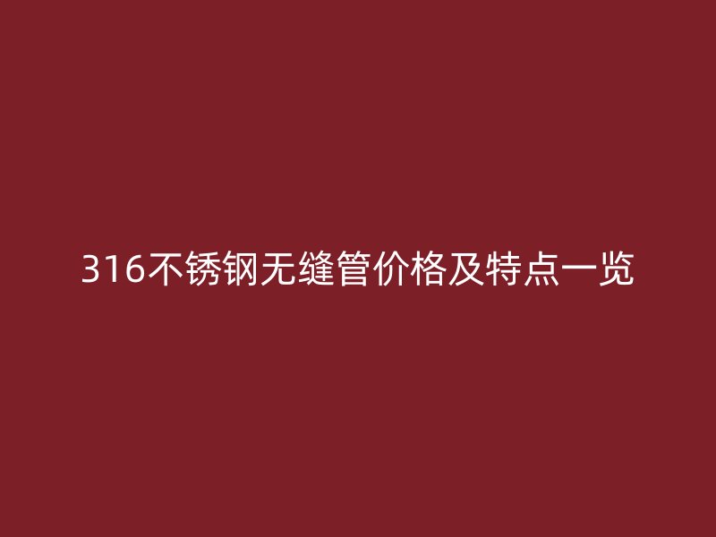 316不锈钢无缝管价格及特点一览