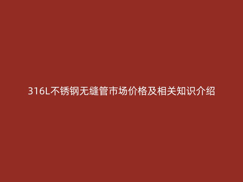 316L不锈钢无缝管市场价格及相关知识介绍