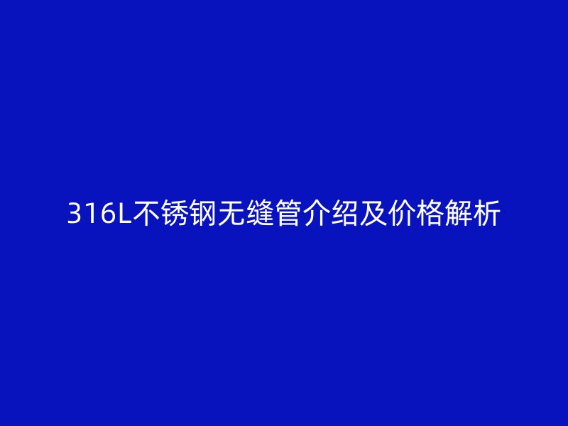 316L不锈钢无缝管介绍及价格解析