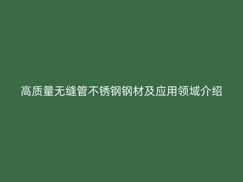 高质量无缝管不锈钢钢材及应用领域介绍
