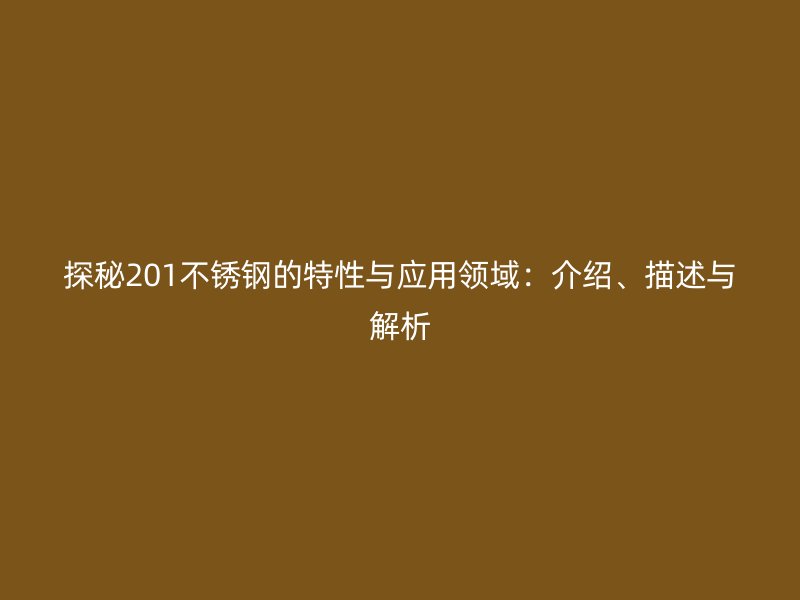 探秘201不锈钢的特性与应用领域:介绍、描述与解析