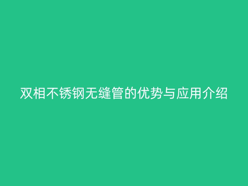 双相不锈钢无缝管的优势与应用介绍