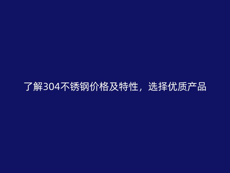 了解304不锈钢价格及特性，选择优质产品