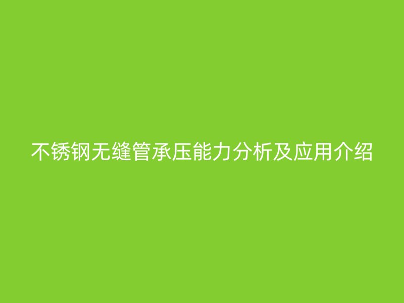 不锈钢无缝管承压能力分析及应用介绍