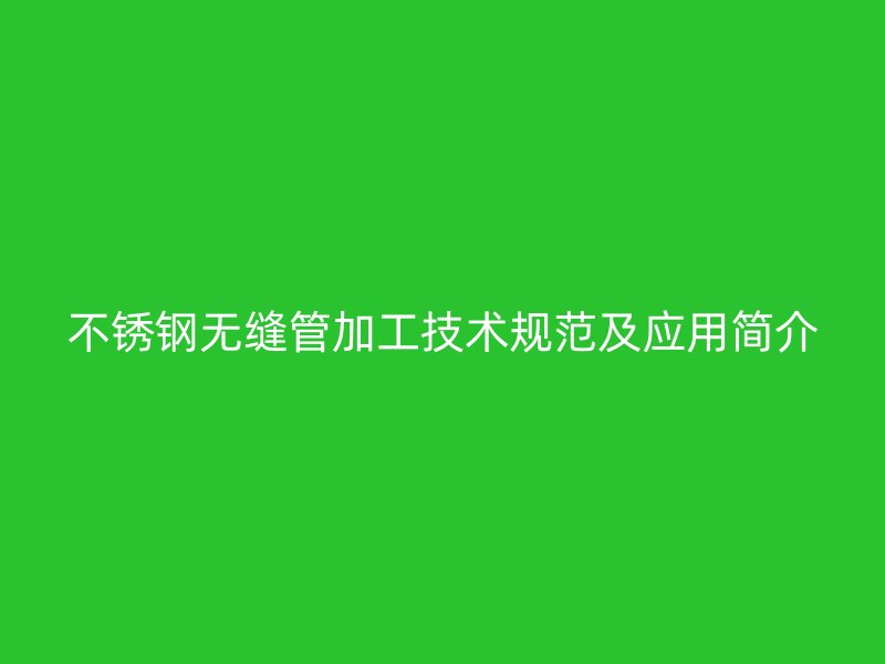 不锈钢无缝管加工技术规范及应用简介
