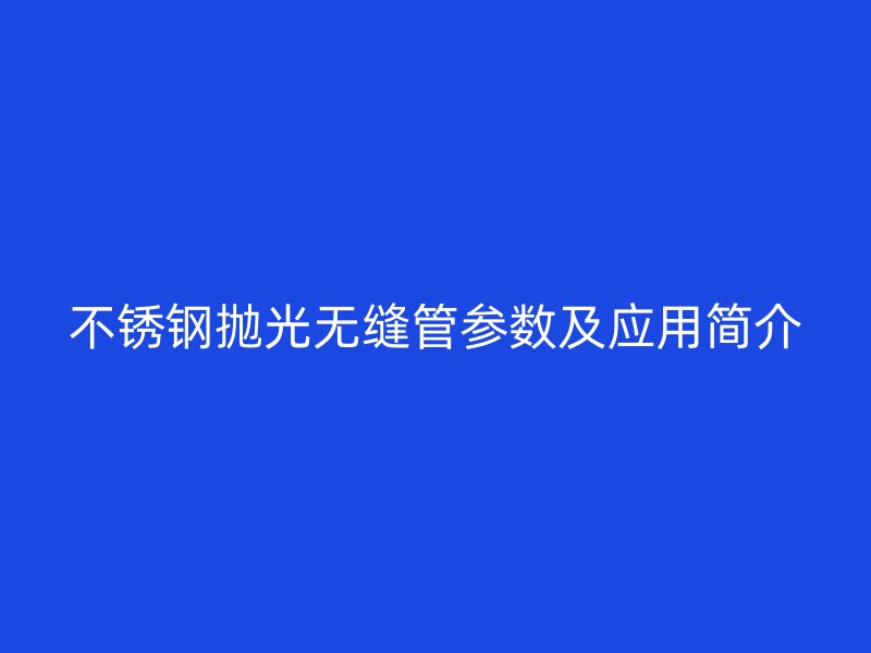 不锈钢抛光无缝管参数及应用简介