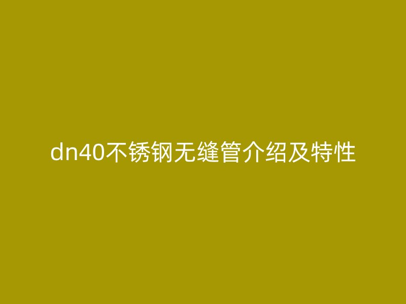 dn40不锈钢无缝管介绍及特性