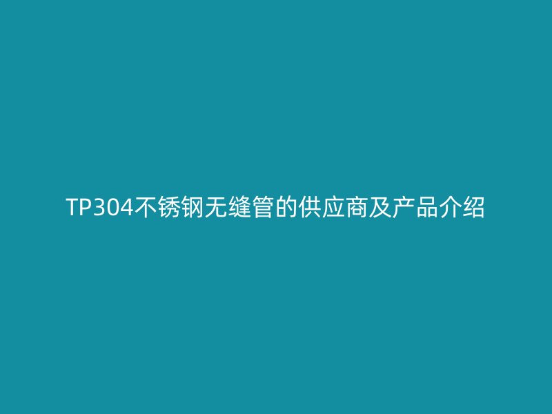TP304不锈钢无缝管的供应商及产品介绍
