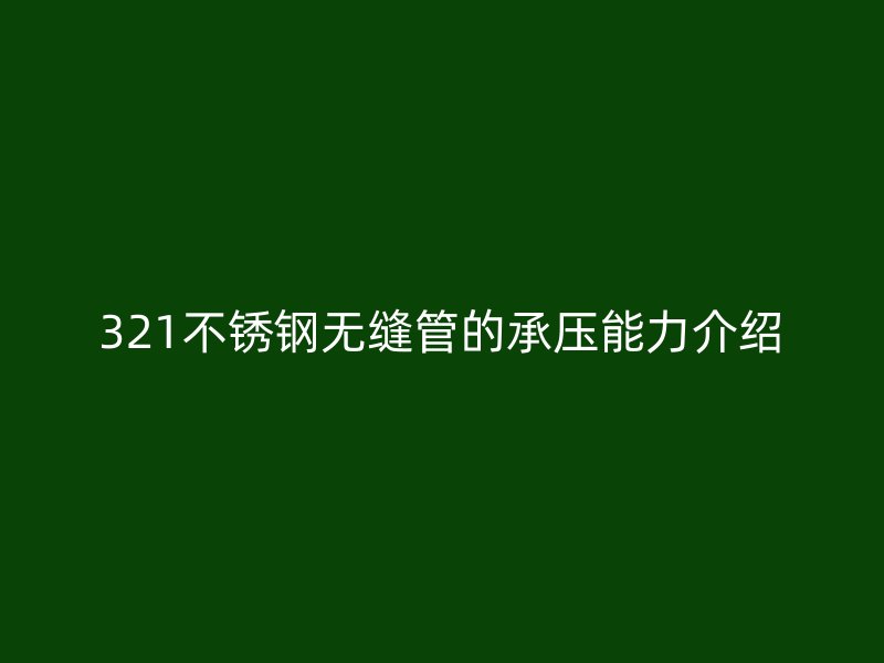321不锈钢无缝管的承压能力介绍