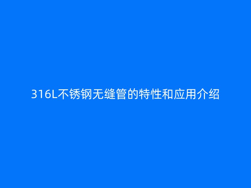 316L不锈钢无缝管的特性和应用介绍