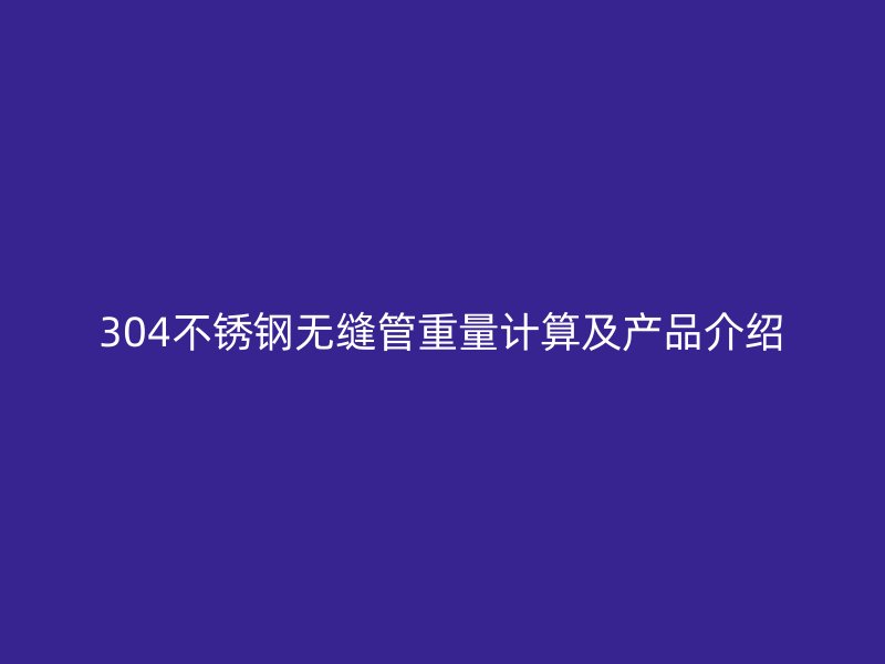 304不锈钢无缝管重量计算及产品介绍