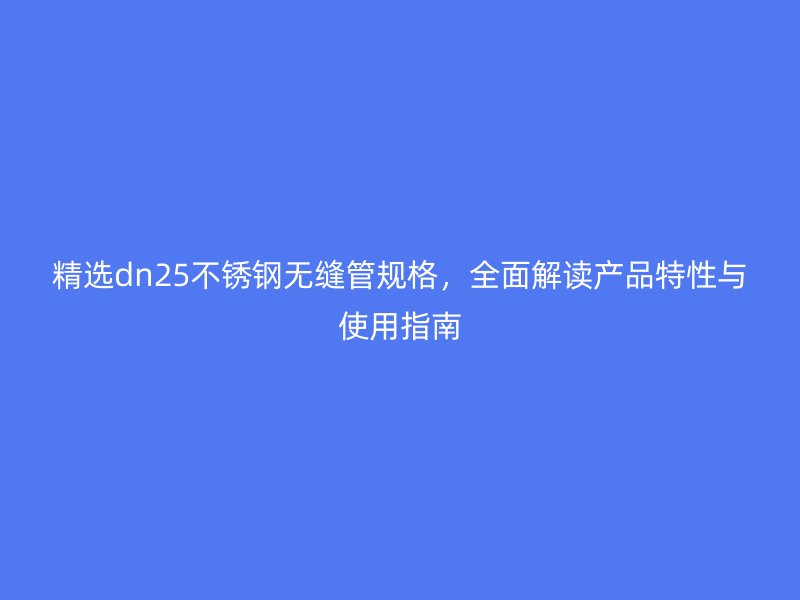 精选dn25不锈钢无缝管规格，全面解读产品特性与使用指南