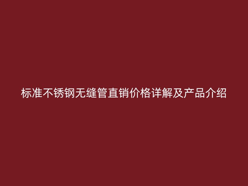标准不锈钢无缝管直销价格详解及产品介绍