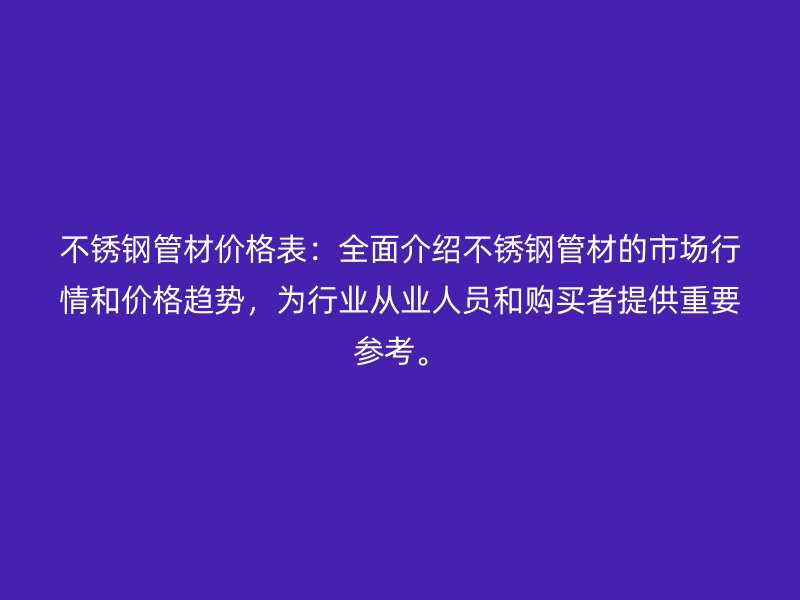 不锈钢管材价格表：全面介绍不锈钢管材的市场行情和价格趋势，为行业从业人员和购买者提供重要参考。