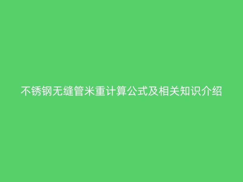 不锈钢无缝管米重计算公式及相关知识介绍