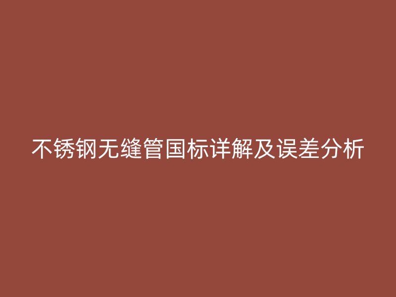 不锈钢无缝管国标详解及误差分析