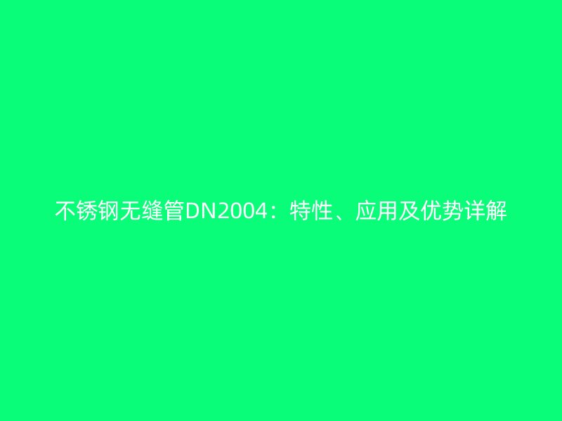 不锈钢无缝管DN2004：特性、应用及优势详解