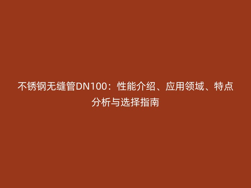不锈钢无缝管DN100：性能介绍、应用领域、特点分析与选择指南
