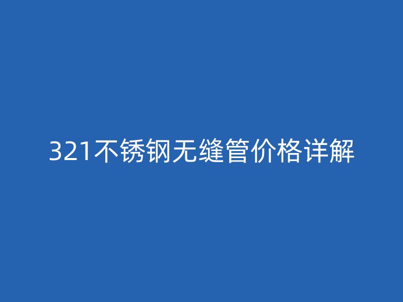 321不锈钢无缝管价格详解